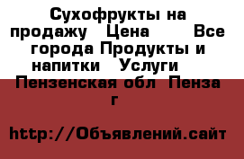 Сухофрукты на продажу › Цена ­ 1 - Все города Продукты и напитки » Услуги   . Пензенская обл.,Пенза г.